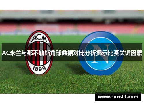AC米兰与那不勒斯角球数据对比分析揭示比赛关键因素
